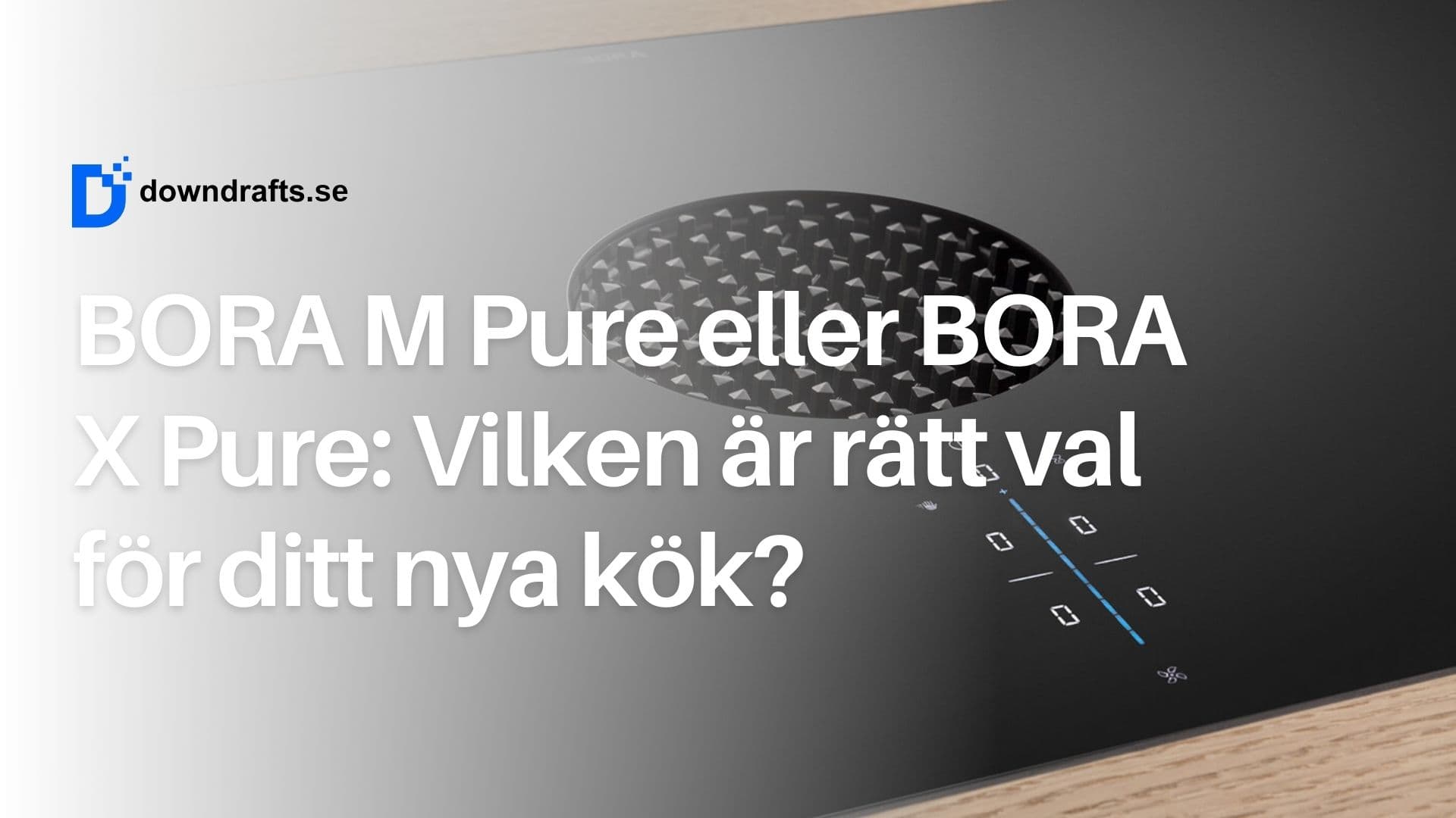 BORA M Pure vs BORA X Pure: Vilken modell bör du välja till ditt nya kök?